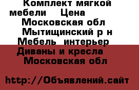 Комплект мягкой мебели. › Цена ­ 25 000 - Московская обл., Мытищинский р-н Мебель, интерьер » Диваны и кресла   . Московская обл.